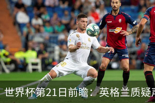 世界杯第21日前瞻：英格兰质疑声中前行 美国力求打破恐欧魔咒