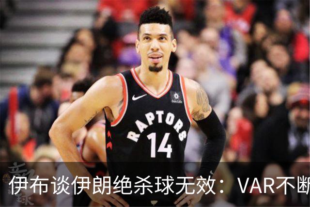伊布谈伊朗绝杀球无效：VAR不断引发争议，偷走了一个国家的梦想