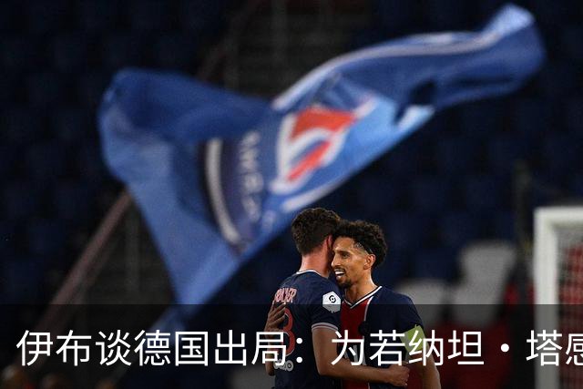 伊布谈德国出局：为若纳坦·塔感到遗憾 淘汰赛和点球就这么残酷