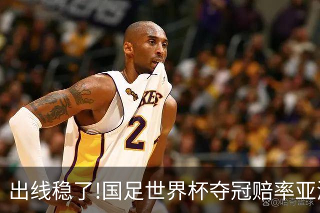 出线稳了?!国足世界杯夺冠赔率亚洲仅低于日韩