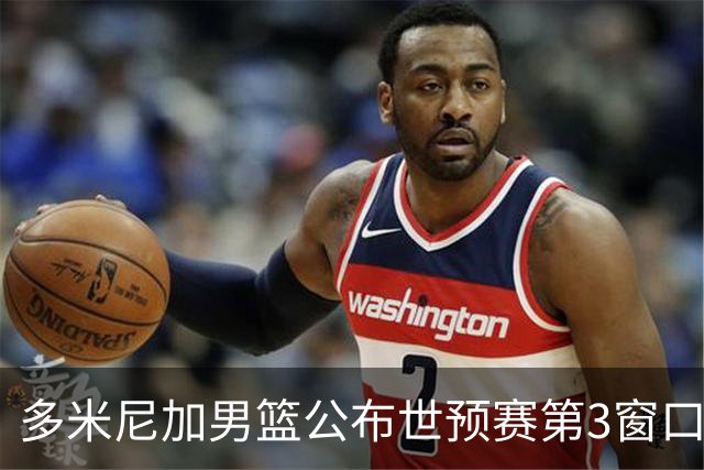 多米尼加男篮公布世预赛第3窗口期集训名单：唐斯&霍福德领衔