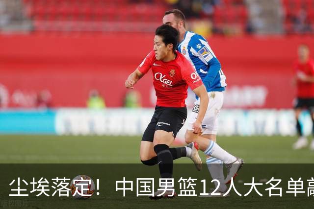 尘埃落定！中国男篮12人大名单敲定，郭士强亮剑死磕日本男篮