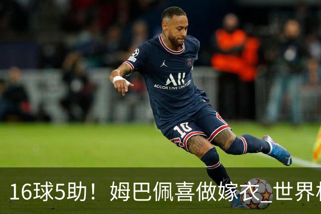 16球5助！姆巴佩喜做嫁衣 世界杯总参与进球升历史第二